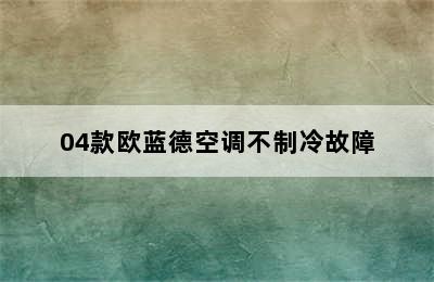 04款欧蓝德空调不制冷故障