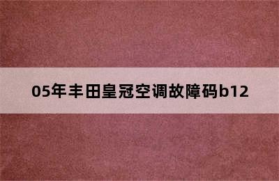 05年丰田皇冠空调故障码b12