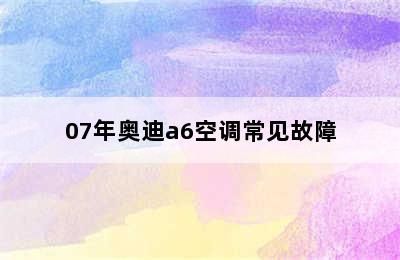 07年奥迪a6空调常见故障