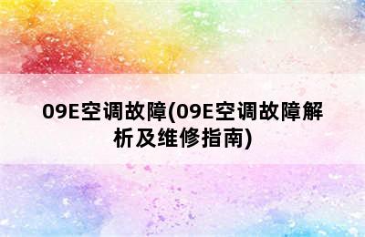 09E空调故障(09E空调故障解析及维修指南)