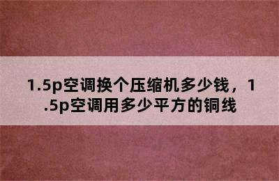 1.5p空调换个压缩机多少钱，1.5p空调用多少平方的铜线