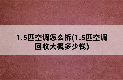 1.5匹空调怎么拆(1.5匹空调回收大概多少钱)