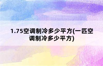 1.75空调制冷多少平方(一匹空调制冷多少平方)