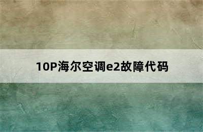 10P海尔空调e2故障代码