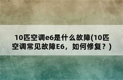 10匹空调e6是什么故障(10匹空调常见故障E6，如何修复？)