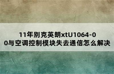 11年别克英朗xtU1064-00与空调控制模块失去通信怎么解决