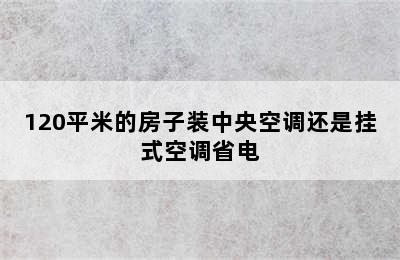 120平米的房子装中央空调还是挂式空调省电