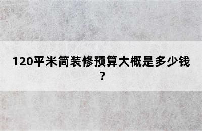 120平米简装修预算大概是多少钱？