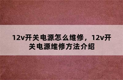 12v开关电源怎么维修，12v开关电源维修方法介绍