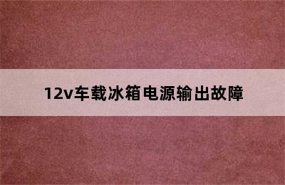 12v车载冰箱电源输出故障