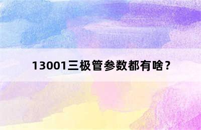 13001三极管参数都有啥？