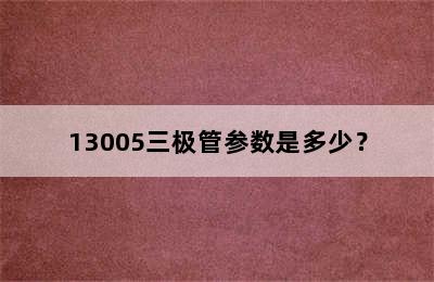 13005三极管参数是多少？