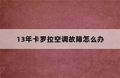 13年卡罗拉空调故障怎么办