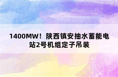 1400MW！陕西镇安抽水蓄能电站2号机组定子吊装