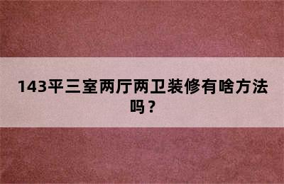 143平三室两厅两卫装修有啥方法吗？