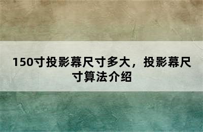 150寸投影幕尺寸多大，投影幕尺寸算法介绍