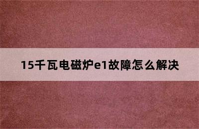 15千瓦电磁炉e1故障怎么解决