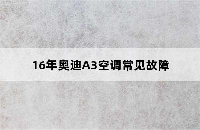 16年奥迪A3空调常见故障