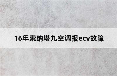 16年索纳塔九空调报ecv故障