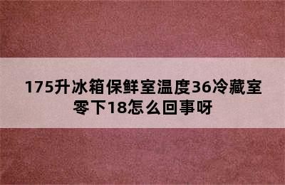 175升冰箱保鲜室温度36冷藏室零下18怎么回事呀