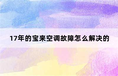 17年的宝来空调故障怎么解决的