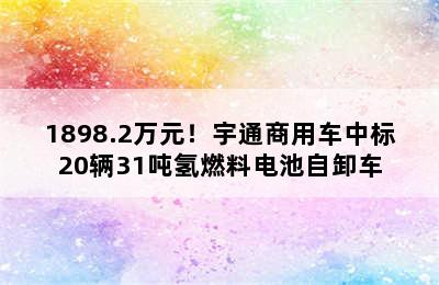 1898.2万元！宇通商用车中标20辆31吨氢燃料电池自卸车