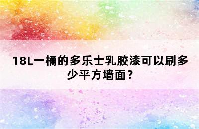 18L一桶的多乐士乳胶漆可以刷多少平方墙面？