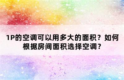 1P的空调可以用多大的面积？如何根据房间面积选择空调？