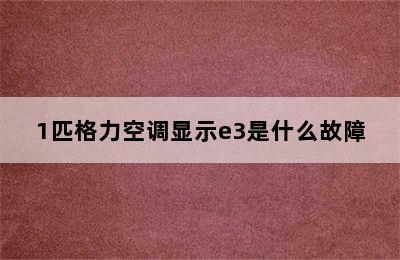 1匹格力空调显示e3是什么故障