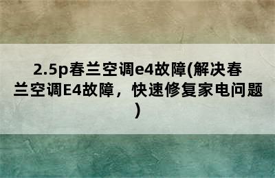 2.5p春兰空调e4故障(解决春兰空调E4故障，快速修复家电问题)