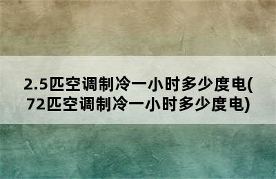 2.5匹空调制冷一小时多少度电(72匹空调制冷一小时多少度电)