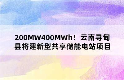 200MW400MWh！云南寻甸县将建新型共享储能电站项目