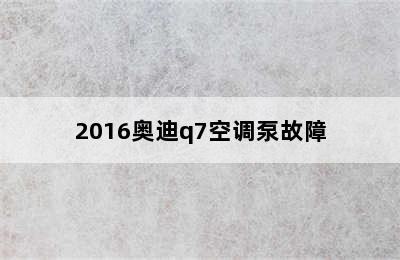 2016奥迪q7空调泵故障