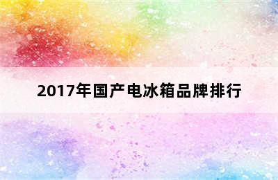 2017年国产电冰箱品牌排行