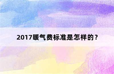 2017暖气费标准是怎样的？