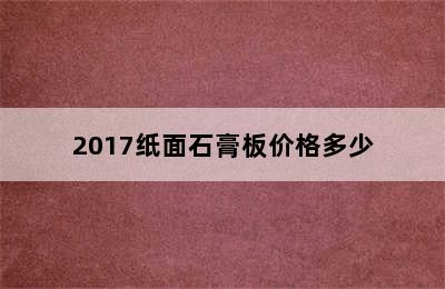 2017纸面石膏板价格多少