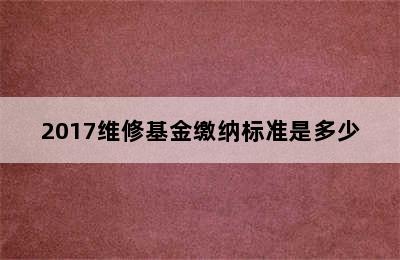 2017维修基金缴纳标准是多少