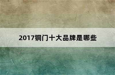 2017铜门十大品牌是哪些