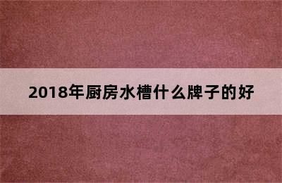 2018年厨房水槽什么牌子的好