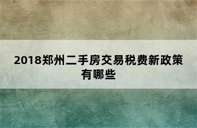 2018郑州二手房交易税费新政策有哪些