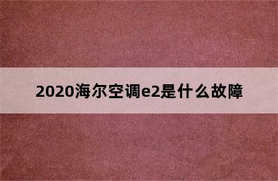 2020海尔空调e2是什么故障