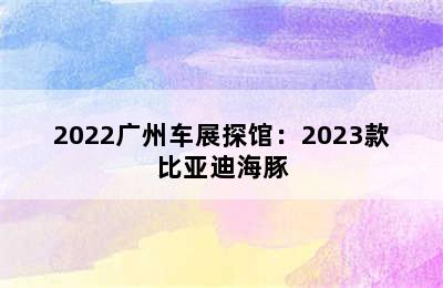 2022广州车展探馆：2023款比亚迪海豚