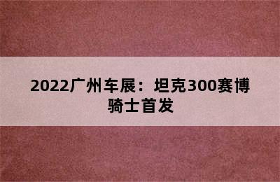 2022广州车展：坦克300赛博骑士首发