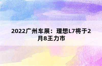 2022广州车展：理想L7将于2月8王力市