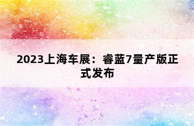 2023上海车展：睿蓝7量产版正式发布