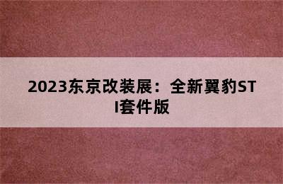 2023东京改装展：全新翼豹STI套件版