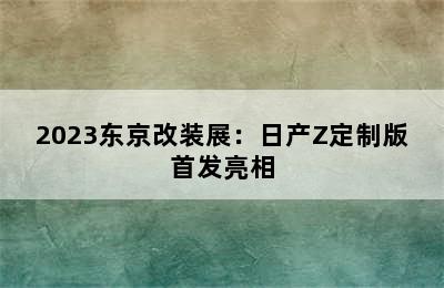 2023东京改装展：日产Z定制版首发亮相