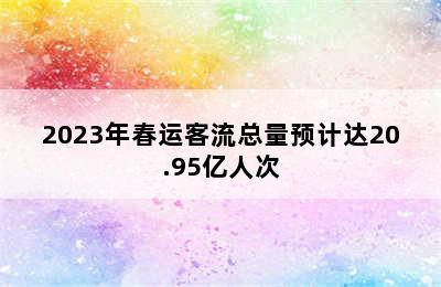 2023年春运客流总量预计达20.95亿人次