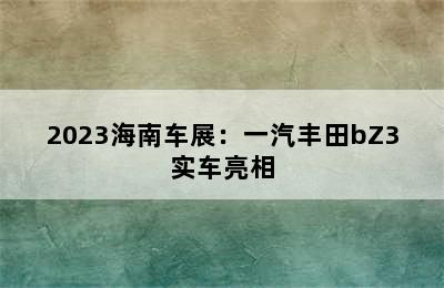 2023海南车展：一汽丰田bZ3实车亮相