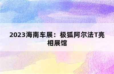 2023海南车展：极狐阿尔法T亮相展馆